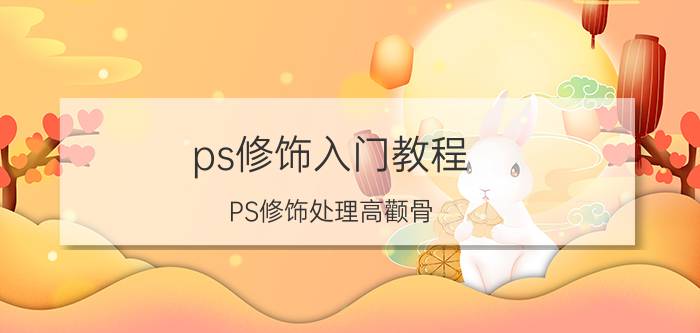 ps修饰入门教程 PS修饰处理高颧骨？